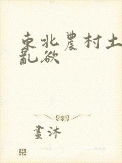 东北农村土坑上乱欲