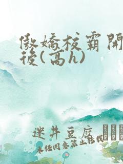 傲娇校霸开荤以后(高h)