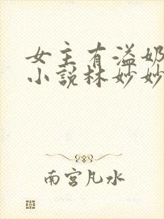 女主有溢奶症的小说林妙妙