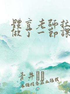 体育老师拉着我做了一节课