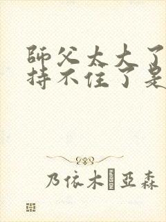 师父太大了我坚持不住了是什么歌