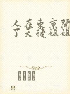 人在东京开局娶了天后姐姐的小说