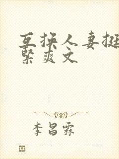 互换人妻挺进好紧爽文