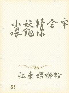 小妖精含牢了我喂饱你