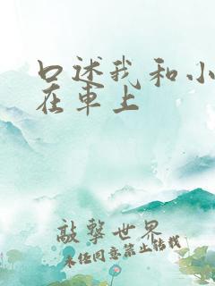 口述我和小娻孑在车上