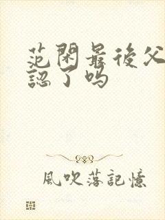 范闲最后父子相认了吗