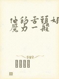 他的舌头好像有魔力一般