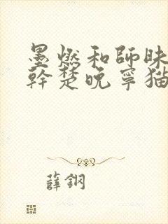 墨燃和师昧同时干楚晚宁猫弄