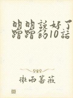 明明说好了只是蹭蹭的10话