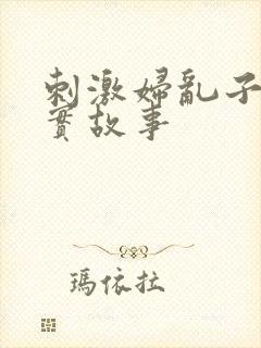 刺激妇乱子伦真实故事