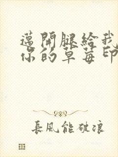 迈开腿给我看看你的草莓印