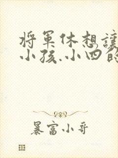 将军休想让我生小孩.小四的田园生活