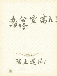 办公室高h荡肉呻吟