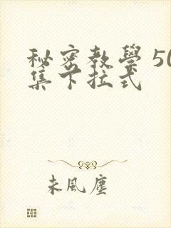 秘密教学 50集下拉式