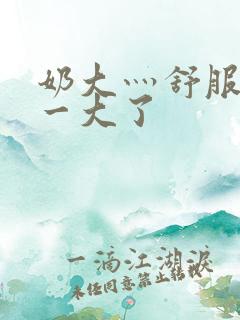 奶大灬舒服灬太一大了