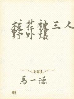 校花被三人拖去野外爆