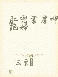 肚兜书房呻吟h艳妇