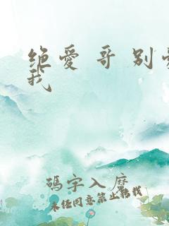 绝爱 哥 别爱我