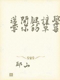 迈开腿让学长尝尝你的草莓是什么