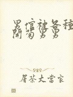 男倌被各种玉势开菊男男