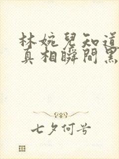 林婉儿知道林珙真相瞬间黑化