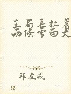 王局长扛着白洁两条雪白大腿视频