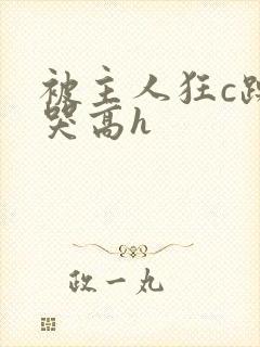 被主人狂c躁到哭高h