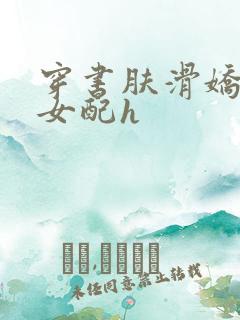 穿书肤滑娇软糯女配h