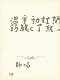 温实初打开眉庄的腿c了就去
