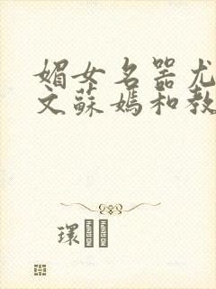 媚女名器尤物h文苏嫣和教官