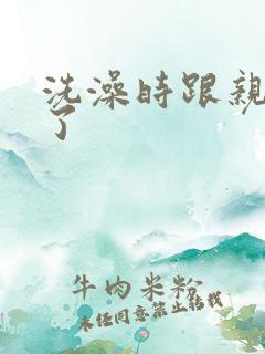 洗澡时跟亲女伦了