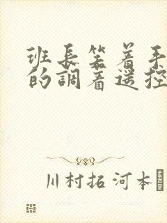 班长笑着手灵活的调着遥控器作文