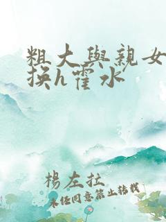 粗大与亲女伦交换h霍水