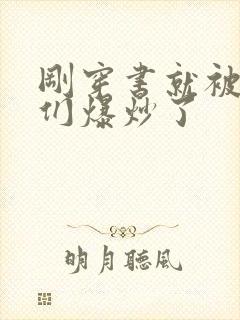 刚穿书就被主角们爆炒了