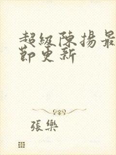 超级陈扬最新章节更新