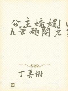 公主娇媚1ⅴ1h笔趣阁免费阅读