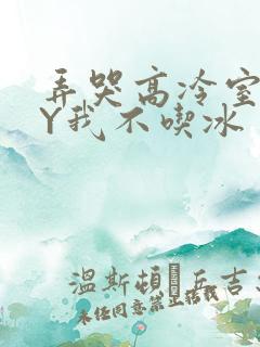 弄哭高冷室友BY我不吃冰