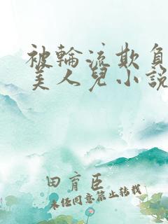 被轮流欺负的大美人儿小说