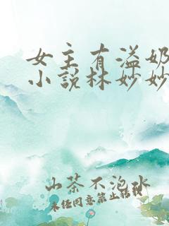 女主有溢奶症的小说林妙妙