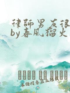 律师男友很难撩by春风榴火