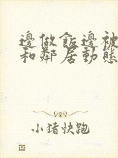 边做饭边被躁我和邻居动态图