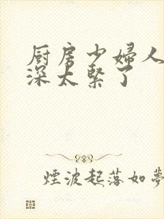 厨房少妇人妻好深太紧了