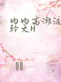 肉肉高潮液体高干文H