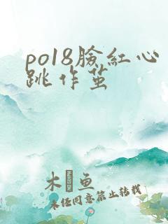 po18脸红心跳作茧