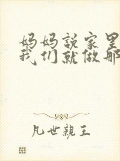 妈妈说家里没人我们就做那个