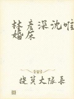 林彦深沈唯赖上婚床