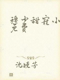 穆少甜宠小新娘免费