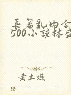 长篇乱肉合集乱500小说林盛