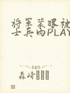 将军蒙眼被自己士兵肉PLAY