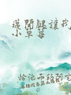 迈开腿让我看看小草莓